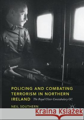 Policing and Combating Terrorism in Northern Ireland: The Royal Ulster Constabulary GC Southern, Neil 9783030093754 Palgrave Macmillan