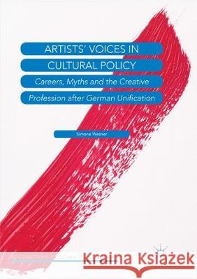 Artists' Voices in Cultural Policy: Careers, Myths and the Creative Profession After German Unification Wesner, Simone 9783030093921 Palgrave MacMillan