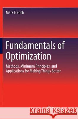 Fundamentals of Optimization: Methods, Minimum Principles, and Applications for Making Things Better French, Mark 9783030094263