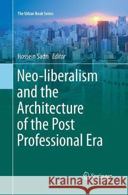 Neo-Liberalism and the Architecture of the Post Professional Era Sadri, Hossein 9783030094478 Springer