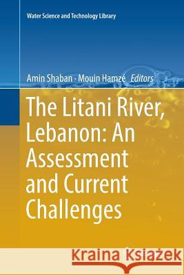 The Litani River, Lebanon: An Assessment and Current Challenges Amin Shaban Mouin Hamze 9783030094577 Springer