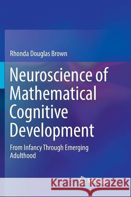 Neuroscience of Mathematical Cognitive Development: From Infancy Through Emerging Adulthood Brown, Rhonda Douglas 9783030094812 Springer
