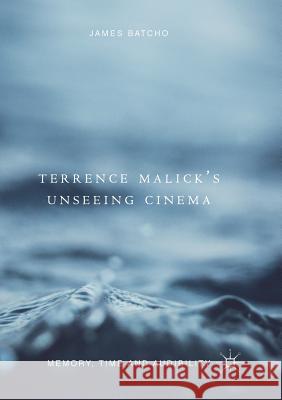 Terrence Malick's Unseeing Cinema: Memory, Time and Audibility Batcho, James 9783030094850 Palgrave MacMillan