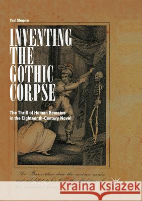 Inventing the Gothic Corpse: The Thrill of Human Remains in the Eighteenth-Century Novel Shapira, Yael 9783030094997 Palgrave MacMillan