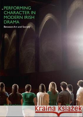 Performing Character in Modern Irish Drama: Between Art and Society Lachman, Michal 9783030095154 Palgrave MacMillan