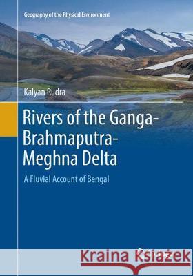 Rivers of the Ganga-Brahmaputra-Meghna Delta: A Fluvial Account of Bengal Rudra, Kalyan 9783030095185 Springer