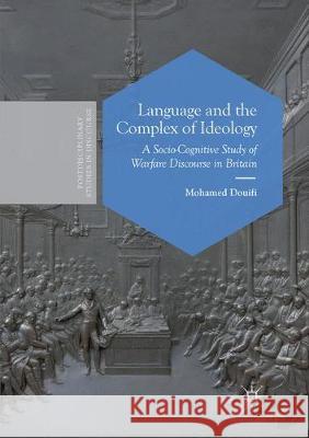 Language and the Complex of Ideology: A Socio-Cognitive Study of Warfare Discourse in Britain Douifi, Mohamed 9783030095192 Palgrave MacMillan