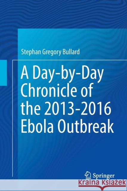 A Day-By-Day Chronicle of the 2013-2016 Ebola Outbreak Bullard, Stephan Gregory 9783030095239