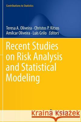 Recent Studies on Risk Analysis and Statistical Modeling Teresa A. Oliveira Christos P. Kitsos Amilcar Oliveira 9783030095321 Springer