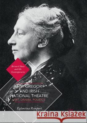 Lady Gregory and Irish National Theatre: Art, Drama, Politics Remport, Eglantina 9783030095345 Palgrave MacMillan