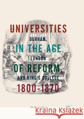 Universities in the Age of Reform, 1800-1870: Durham, London and King's College Andrews, Matthew 9783030095666 Palgrave MacMillan
