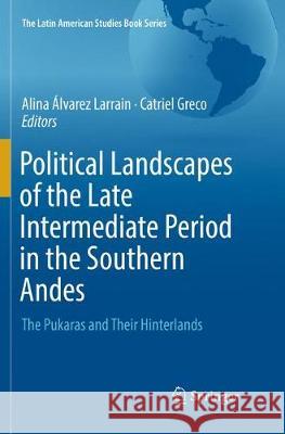 Political Landscapes of the Late Intermediate Period in the Southern Andes: The Pukaras and Their Hinterlands Álvarez Larrain, Alina 9783030095673 Springer