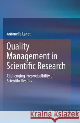 Quality Management in Scientific Research: Challenging Irreproducibility of Scientific Results Lanati, Antonella 9783030095734 Springer