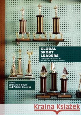 Global Sport Leaders: A Biographical Analysis of International Sport Management Bayle, Emmanuel 9783030095741