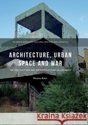 Architecture, Urban Space and War: The Destruction and Reconstruction of Sarajevo Ristic, Mirjana 9783030095796