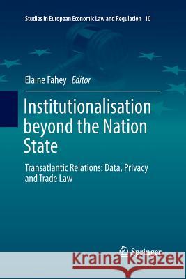 Institutionalisation Beyond the Nation State: Transatlantic Relations: Data, Privacy and Trade Law Fahey, Elaine 9783030095932