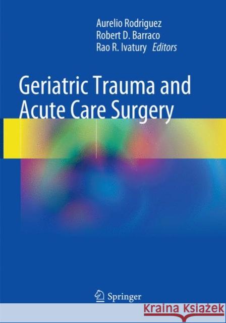 Geriatric Trauma and Acute Care Surgery Aurelio Rodriguez Robert D. Barraco Rao R. Ivatury 9783030096236 Springer