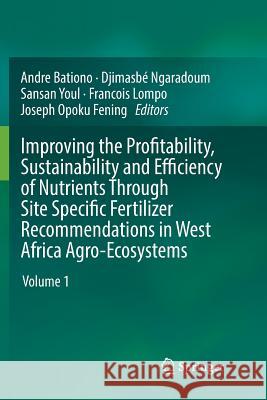 Improving the Profitability, Sustainability and Efficiency of Nutrients Through Site Specific Fertilizer Recommendations in West Africa Agro-Ecosystem Bationo, Andre 9783030096342 Springer