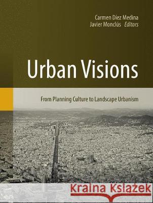 Urban Visions: From Planning Culture to Landscape Urbanism Díez Medina, Carmen 9783030096373 Springer