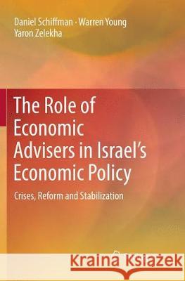 The Role of Economic Advisers in Israel's Economic Policy: Crises, Reform and Stabilization Schiffman, Daniel 9783030096540 Springer