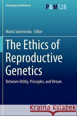 The Ethics of Reproductive Genetics: Between Utility, Principles, and Virtues Soniewicka, Marta 9783030096557 Springer