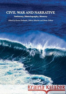 Civil War and Narrative: Testimony, Historiography, Memory Deslandes, Karine 9783030096588 Palgrave MacMillan