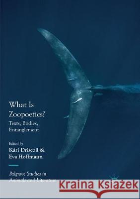 What Is Zoopoetics?: Texts, Bodies, Entanglement Driscoll, Kári 9783030097189 Palgrave MacMillan