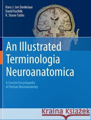 An Illustrated Terminologia Neuroanatomica: A Concise Encyclopedia of Human Neuroanatomy Ten Donkelaar, Hans J. 9783030097271 Springer
