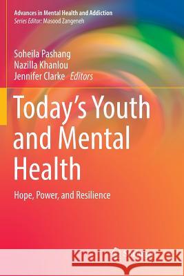 Today's Youth and Mental Health: Hope, Power, and Resilience Pashang, Soheila 9783030097295 Springer