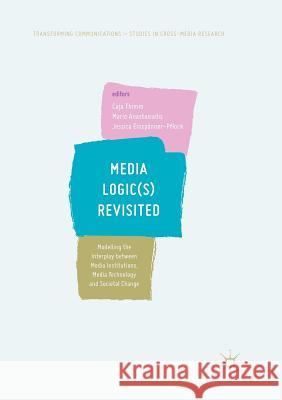 Media Logic(s) Revisited: Modelling the Interplay Between Media Institutions, Media Technology and Societal Change Thimm, Caja 9783030097479 Palgrave MacMillan