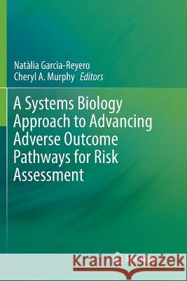 A Systems Biology Approach to Advancing Adverse Outcome Pathways for Risk Assessment Natalia Garcia-Reyero Cheryl A. Murphy 9783030097585