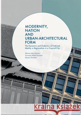 Modernity, Nation and Urban-Architectural Form: The Dynamics and Dialectics of National Identity Vs Regionalism in a Tropical City Jahn Kassim, Shireen 9783030097592 Palgrave MacMillan