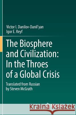 The Biosphere and Civilization: In the Throes of a Global Crisis Victor I. Danilov-Danil'yan Igor E. Reyf 9783030097936 Springer