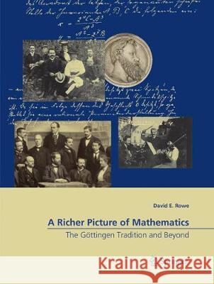 A Richer Picture of Mathematics: The Göttingen Tradition and Beyond Rowe, David E. 9783030098124 Springer International Publishing