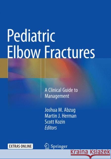 Pediatric Elbow Fractures: A Clinical Guide to Management Abzug, Joshua M. 9783030098186