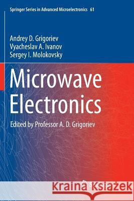 Microwave Electronics Andrey D. Grigoriev Vyacheslav A. Ivanov Sergey I. Molokovsky 9783030098582