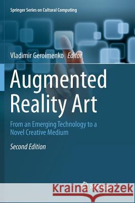 Augmented Reality Art: From an Emerging Technology to a Novel Creative Medium Geroimenko, Vladimir 9783030099213 Springer