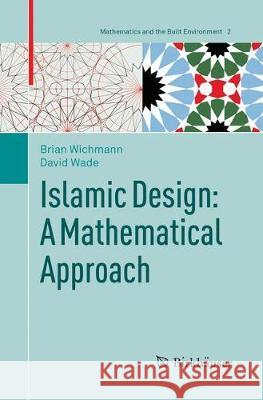 Islamic Design: A Mathematical Approach Brian Wichmann David Wade 9783030099237 Birkhauser