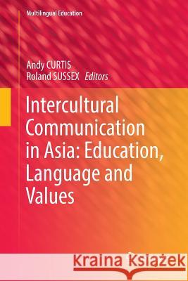 Intercultural Communication in Asia: Education, Language and Values Andy Curtis Roland Sussex 9783030099244