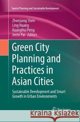 Green City Planning and Practices in Asian Cities: Sustainable Development and Smart Growth in Urban Environments Shen, Zhenjiang 9783030099268