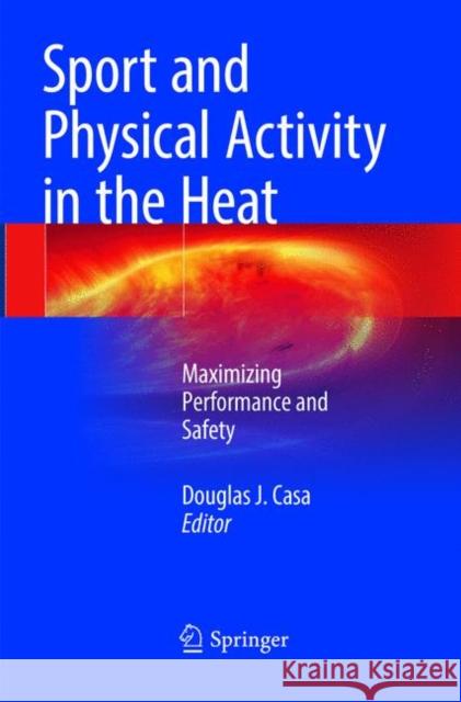 Sport and Physical Activity in the Heat: Maximizing Performance and Safety Casa, Douglas J. 9783030099381