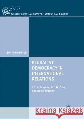 Pluralist Democracy in International Relations: L.T. Hobhouse, G.D.H. Cole, and David Mitrany Holthaus, Leonie 9783030099572