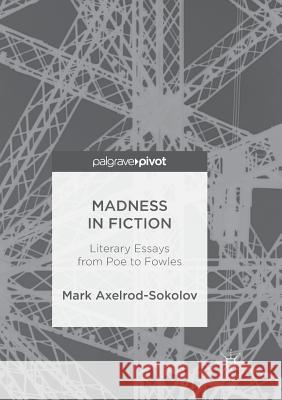 Madness in Fiction: Literary Essays from Poe to Fowles Axelrod-Sokolov, Mark 9783030099640
