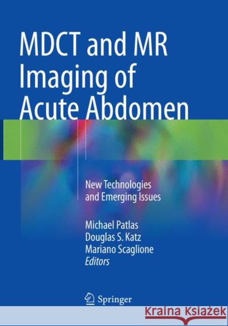 Mdct and MR Imaging of Acute Abdomen: New Technologies and Emerging Issues Patlas, Michael 9783030099916 Springer