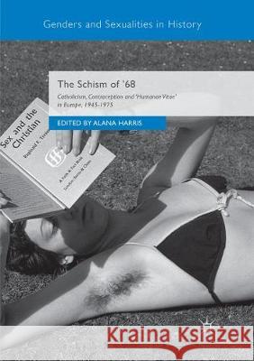 The Schism of '68: Catholicism, Contraception and Humanae Vitae in Europe, 1945-1975 Harris, Alana 9783030099954 Palgrave MacMillan