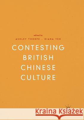 Contesting British Chinese Culture Ashley Thorpe Diana Yeh 9783030100216 Palgrave MacMillan