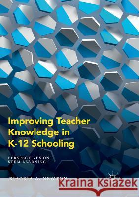 Improving Teacher Knowledge in K-12 Schooling: Perspectives on Stem Learning Newton, Xiaoxia A. 9783030100261