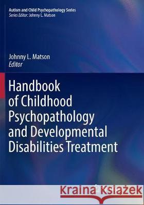 Handbook of Childhood Psychopathology and Developmental Disabilities Treatment Johnny L. Matson 9783030100278 Springer