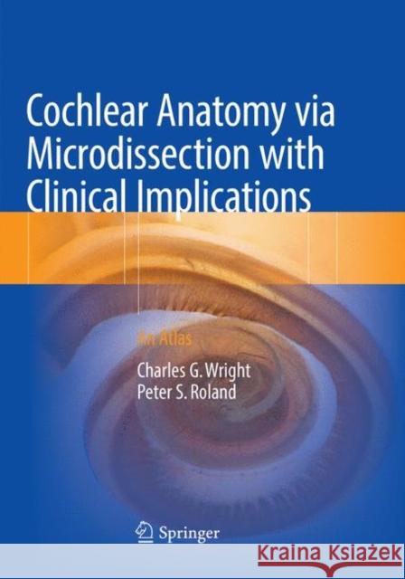 Cochlear Anatomy Via Microdissection with Clinical Implications: An Atlas Wright, Charles G. 9783030100292 Springer