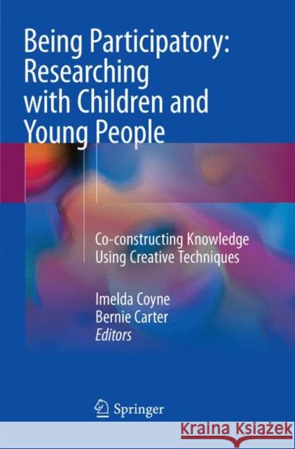 Being Participatory: Researching with Children and Young People: Co-Constructing Knowledge Using Creative Techniques Coyne, Imelda 9783030100308